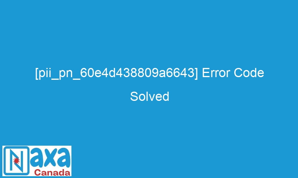 pii pn 60e4d438809a6643 error code solved 29216 - [pii_pn_60e4d438809a6643] Error Code Solved