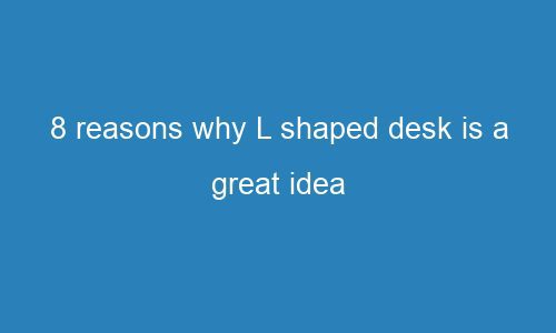 8 reasons why l shaped desk is a great idea 118511 1 - 8 reasons why L shaped desk is a great idea