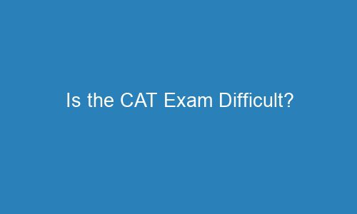 is the cat exam difficult 118506 1 - Is the CAT Exam Difficult?