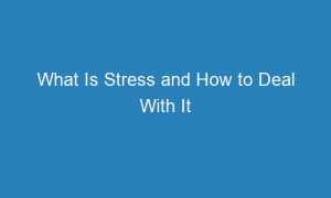 what is stress and how to deal with it 63639 1 300x180 - What Is Stress and How to Deal With It