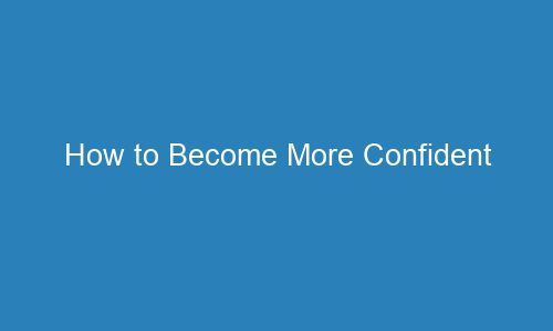 how to become more confident 118547 1 - How to Become More Confident